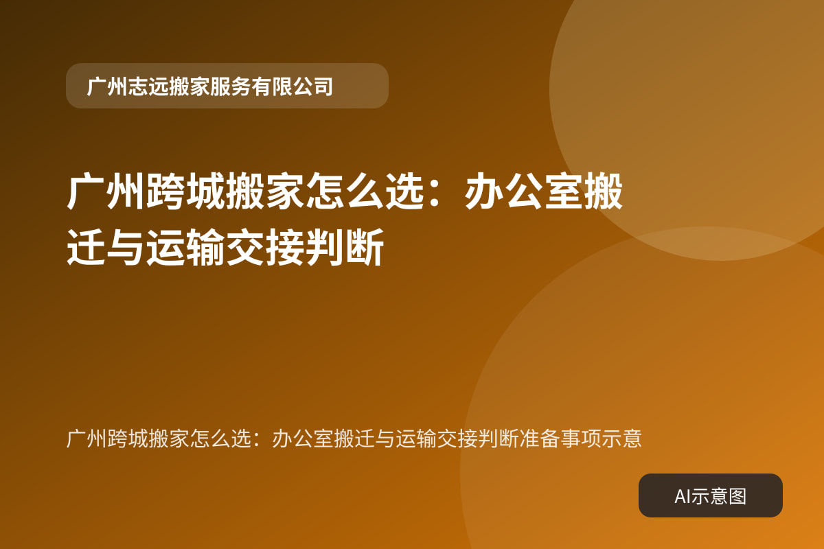 广州跨城搬家怎么选：办公室搬迁与运输交接判断准备事项示意