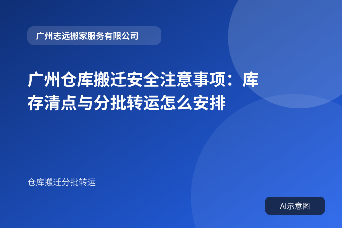 广州仓库搬迁安全注意事项:库存清点与分批转运怎么安排
