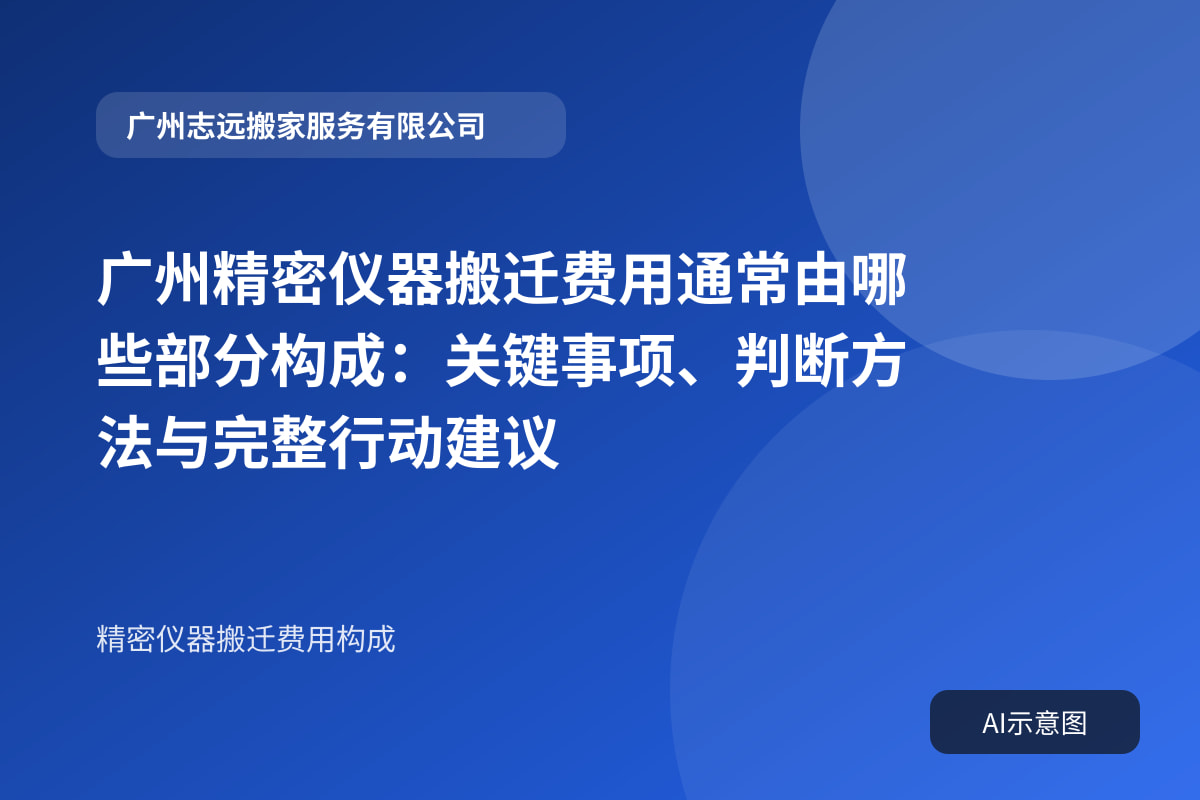 广州精密仪器搬迁费用通常由哪些部分构成:关键事项、判断方法与完整行动建议