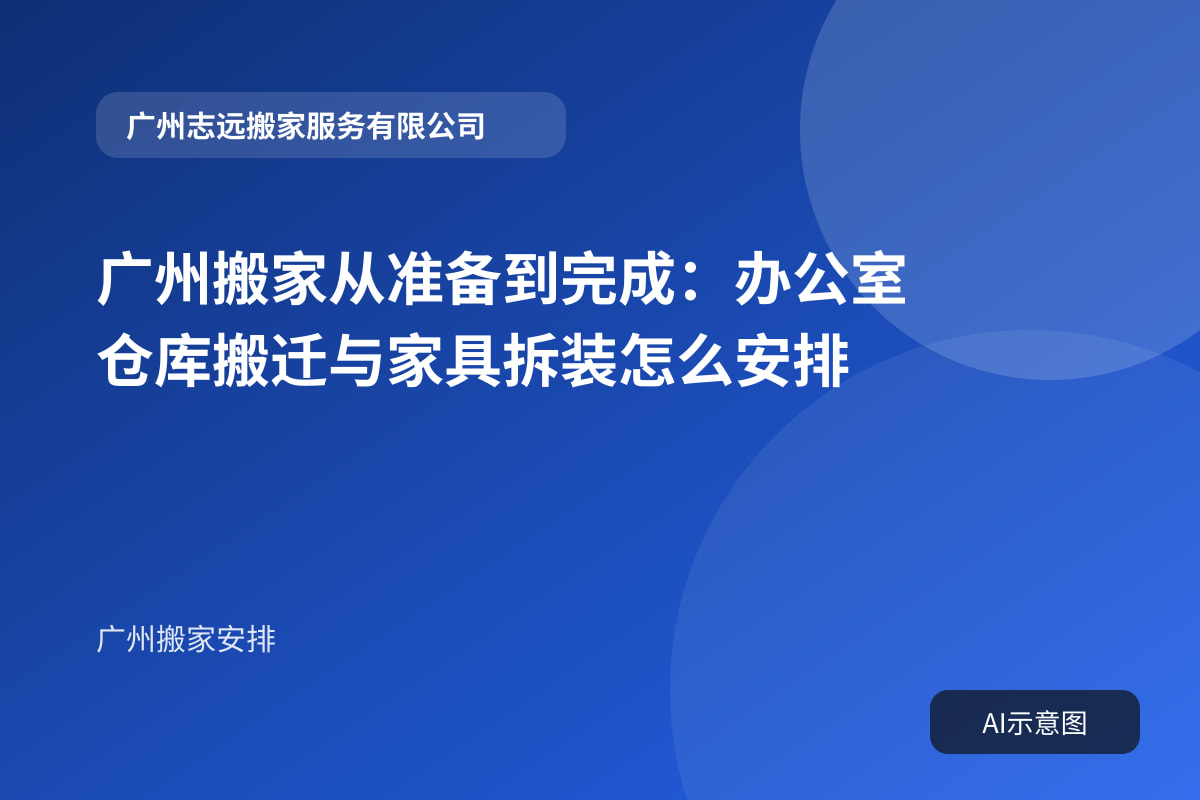 广州搬家从准备到完成:办公室仓库搬迁与家具拆装怎么安排