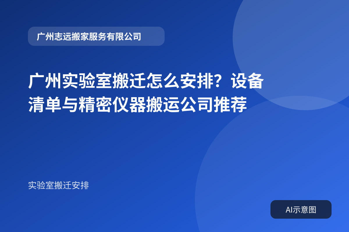广州实验室搬迁怎么安排?设备清单与精密仪器搬运公司推荐