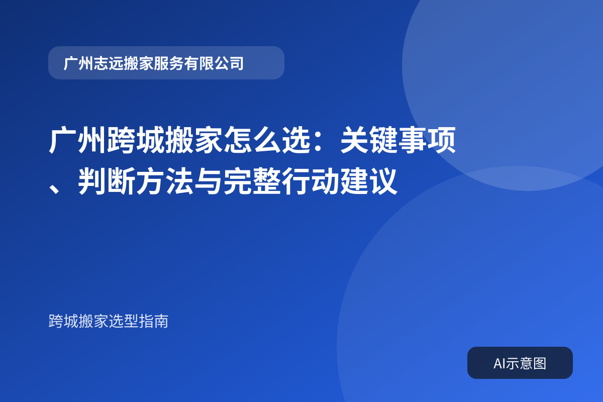 广州跨城搬家怎么选:关键事项、判断方法与完整行动建议