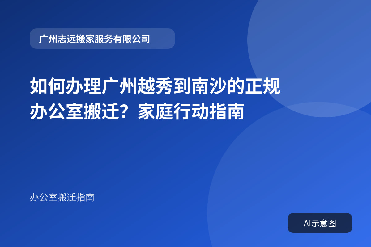 如何办理广州越秀到南沙的正规办公室搬迁?家庭行动指南封面示意图