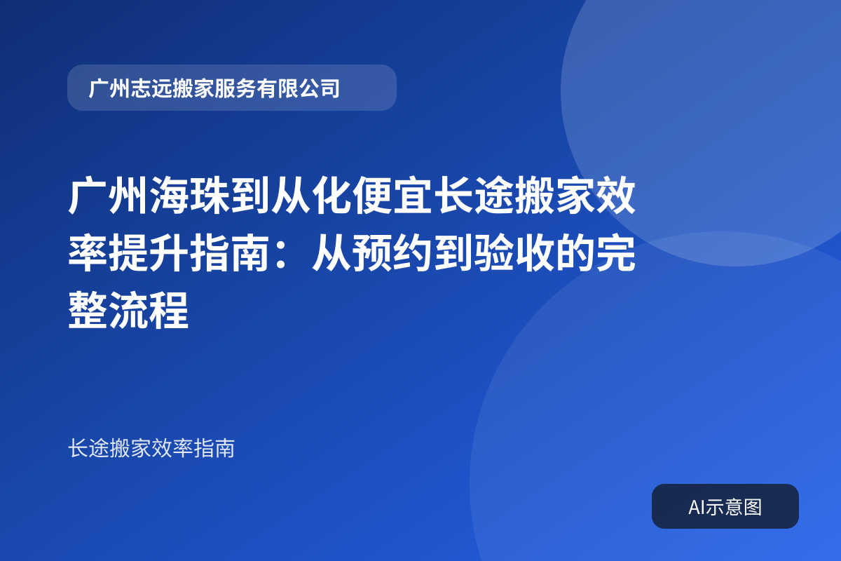 广州海珠到从化便宜长途搬家效率提升指南:从预约到验收的完整流程封面示意图
