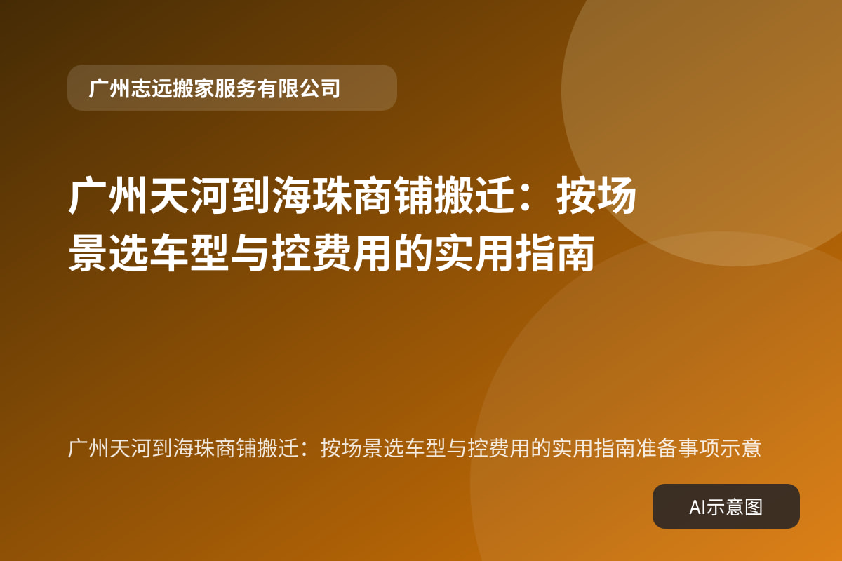 广州天河到海珠商铺搬迁:按场景选车型与控费用的实用指南准备事项示意
