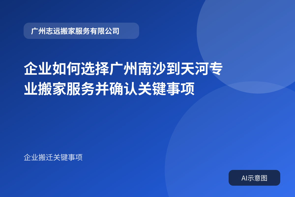 企业如何选择广州南沙到天河专业搬家服务并确认关键事项封面示意图