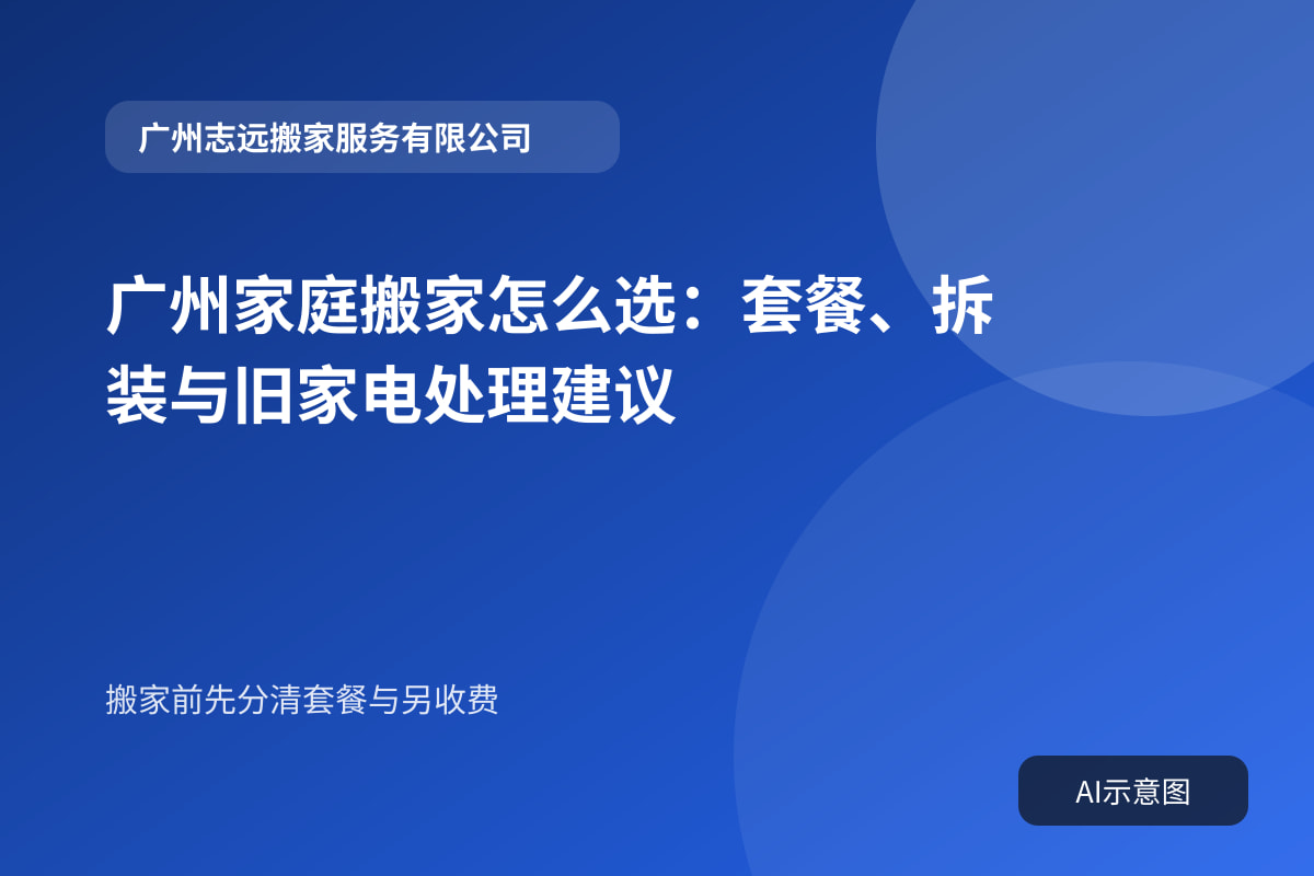 广州家庭搬家怎么选:套餐、拆装与旧家电处理建议