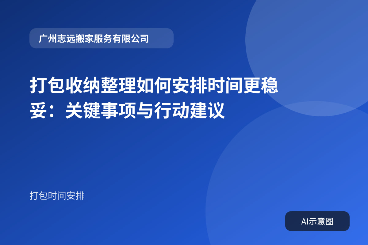 打包收纳整理如何安排时间更稳妥:关键事项与行动建议