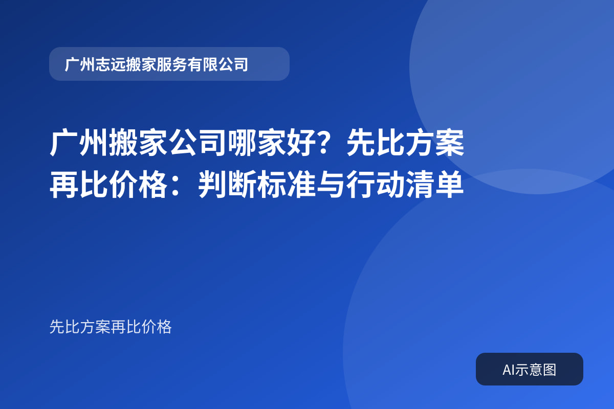 广州搬家公司哪家好?先比方案再比价格:判断标准与行动清单