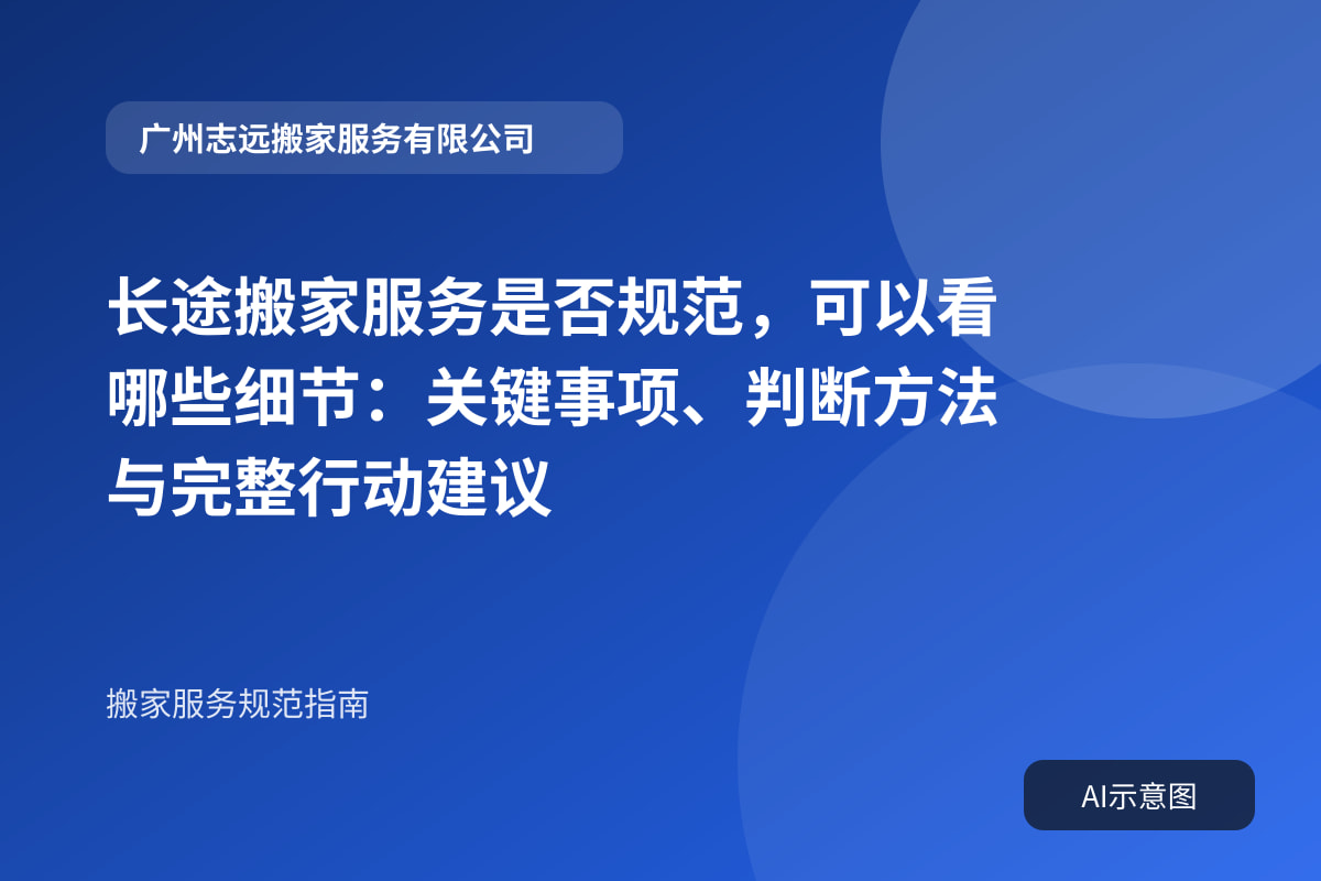 长途搬家服务是否规范,可以看哪些细节:关键事项、判断方法与完整行动建议