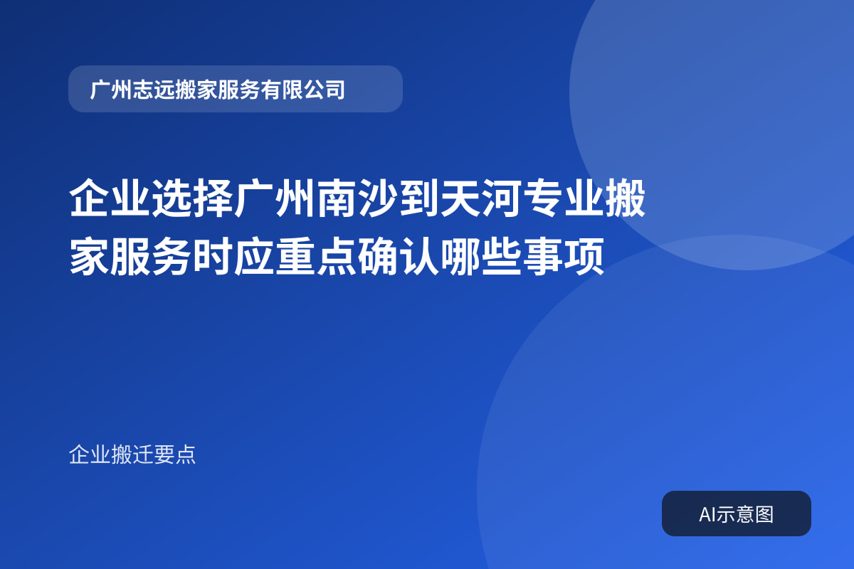 企业选择广州南沙到天河专业搬家服务时应重点确认哪些事项封面示意图