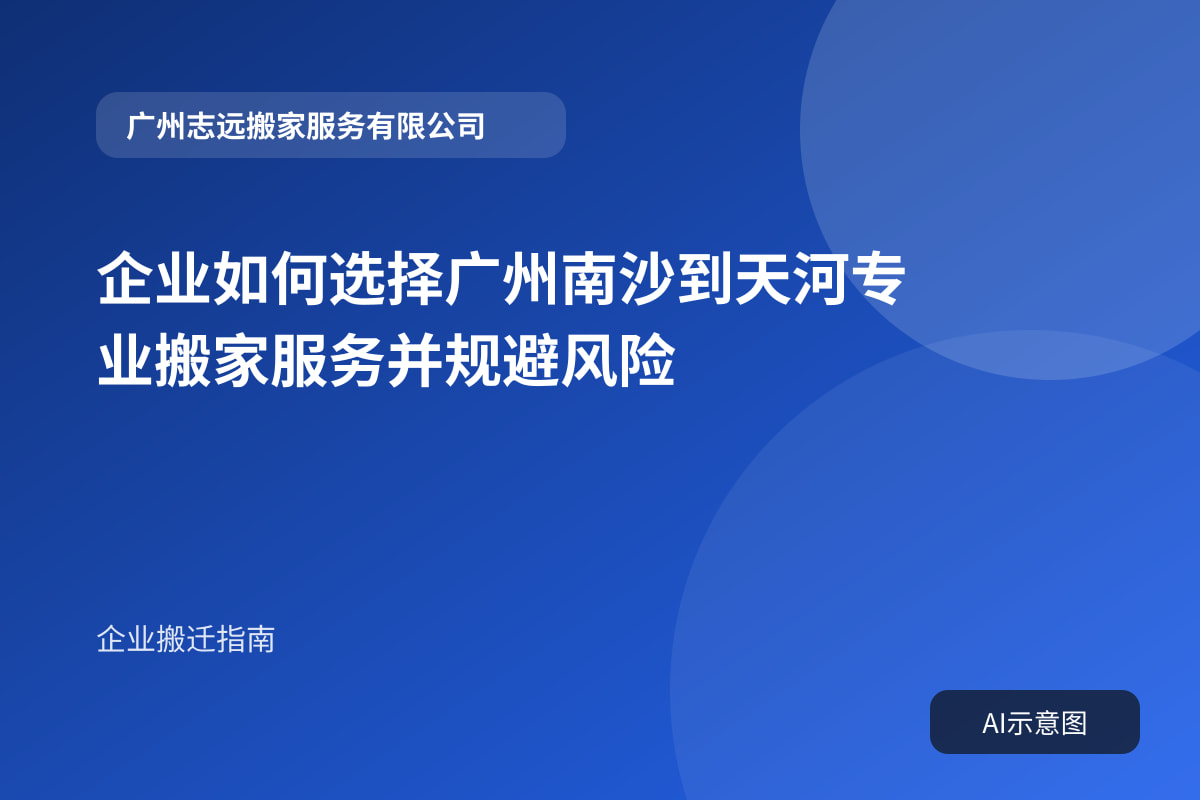 企业如何选择广州南沙到天河专业搬家服务并规避风险封面示意图