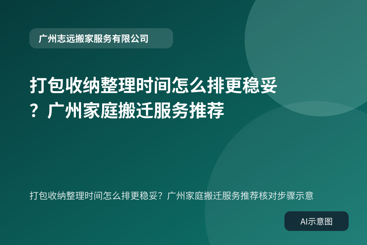 打包收纳整理时间怎么排更稳妥？广州家庭搬迁服务推荐核对步骤示意