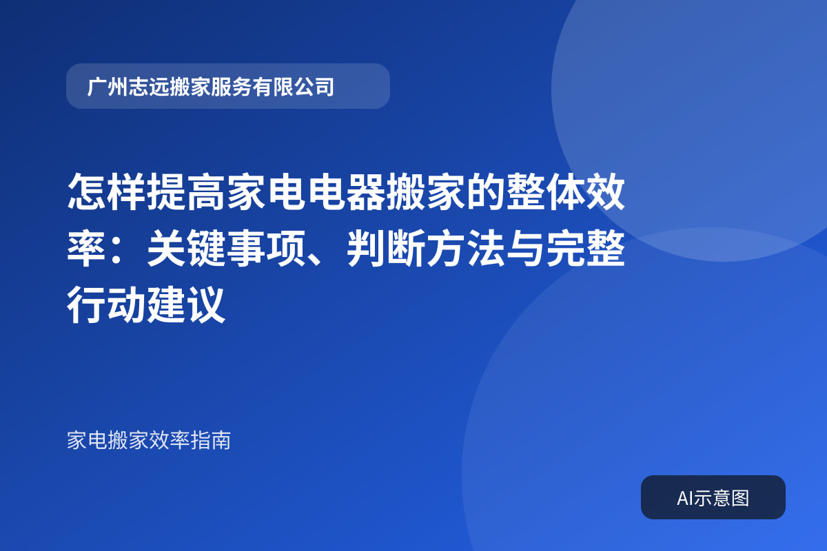 怎样提高家电电器搬家的整体效率:关键事项、判断方法与完整行动建议