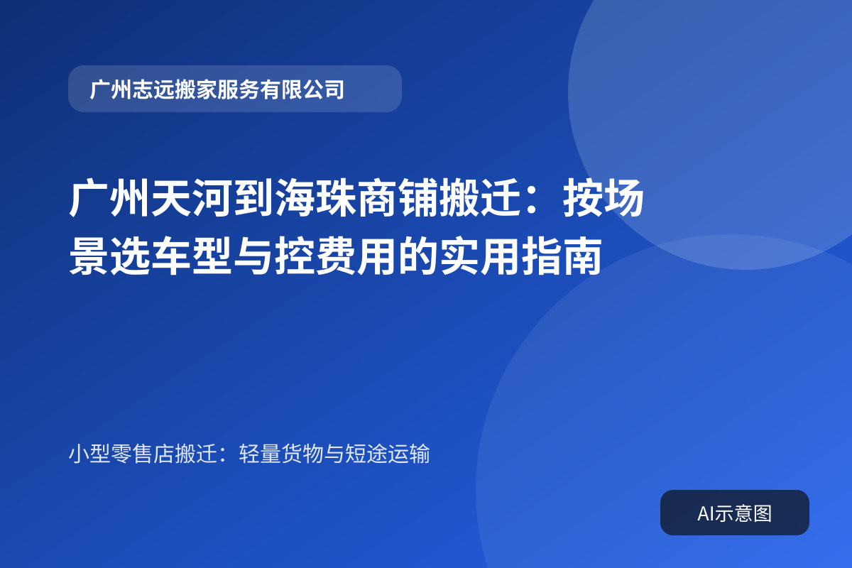 广州天河到海珠商铺搬迁:按场景选车型与控费用的实用指南