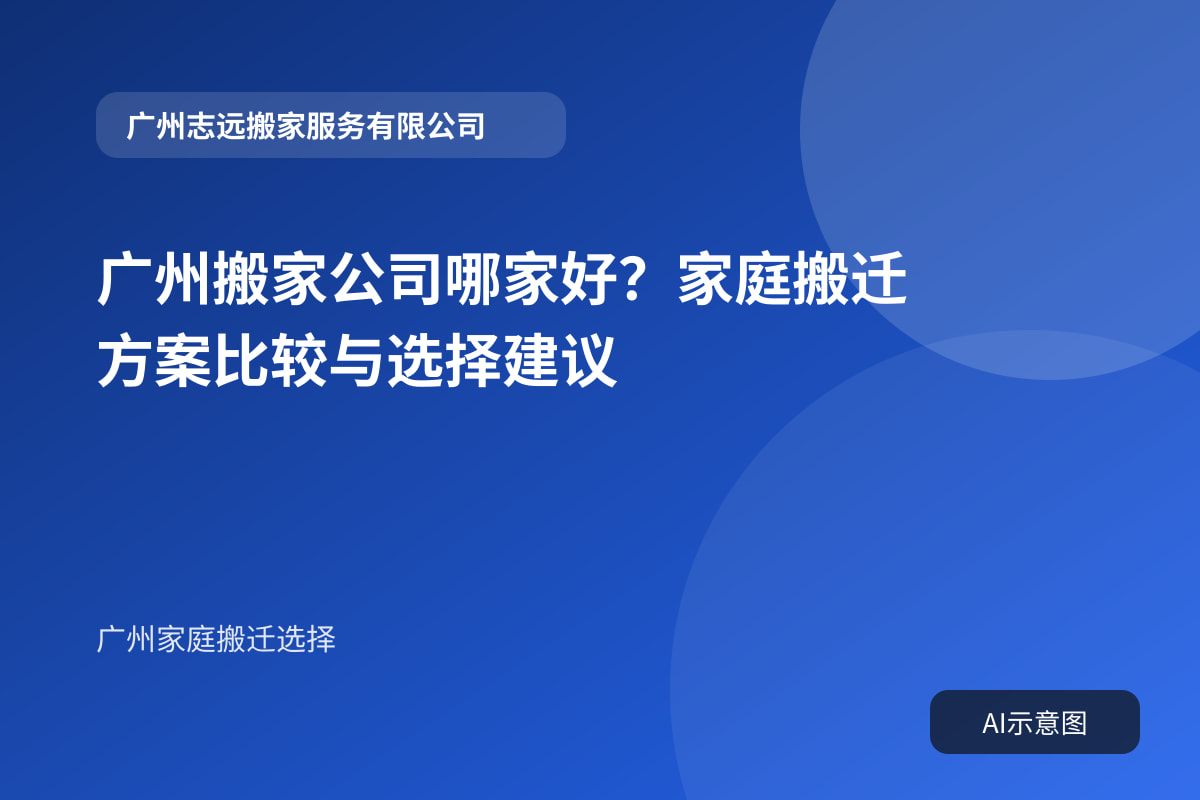 广州搬家公司哪家好?家庭搬迁方案比较与选择建议