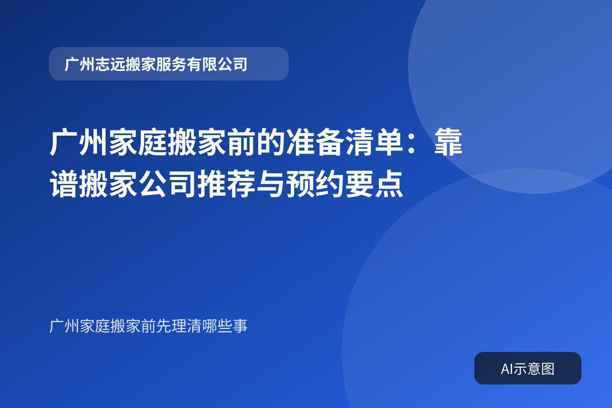 广州家庭搬家前的准备清单:靠谱搬家公司推荐与预约要点