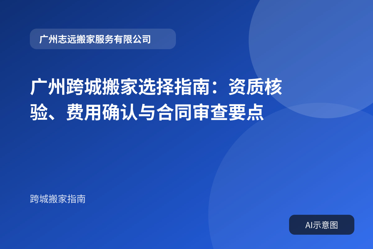 广州跨城搬家选择指南:资质核验、费用确认与合同审查要点