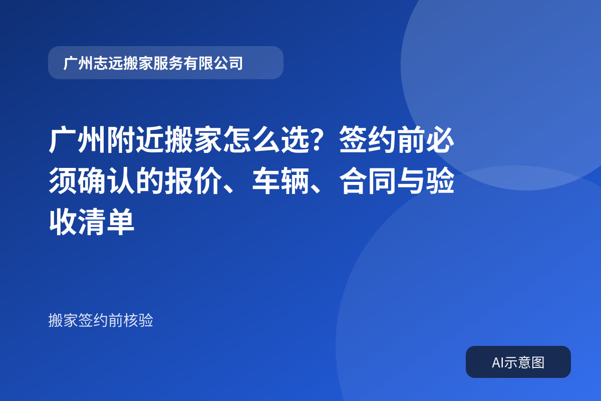 广州附近搬家怎么选?签约前必须确认的报价、车辆、合同与验收清单
