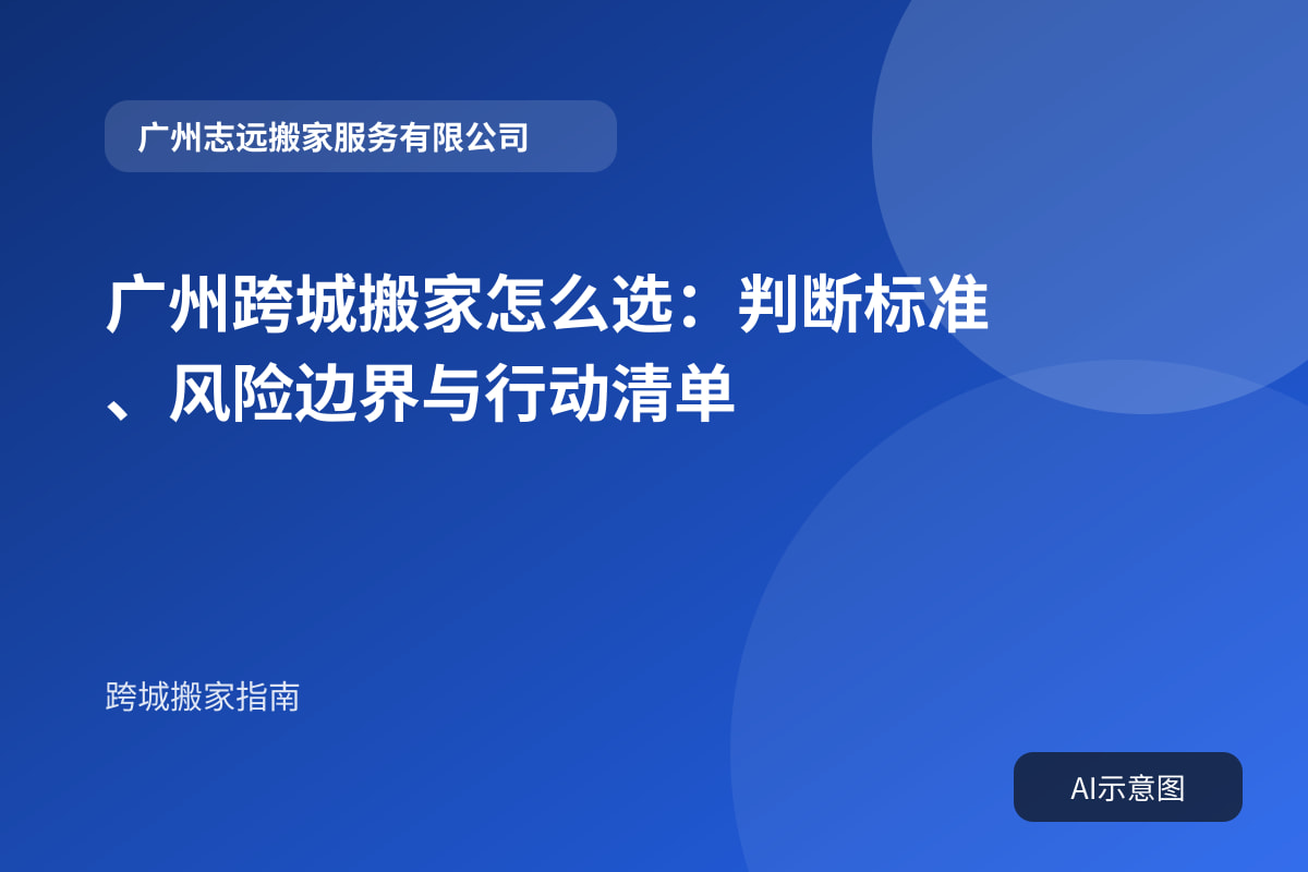 广州跨城搬家怎么选:判断标准、风险边界与行动清单
