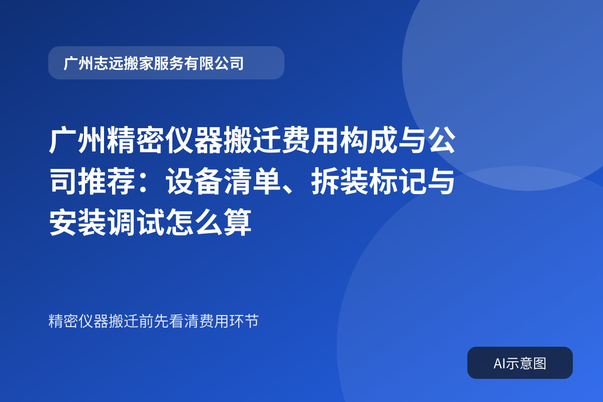 广州精密仪器搬迁费用构成与公司推荐:设备清单、拆装标记与安装调试怎么算