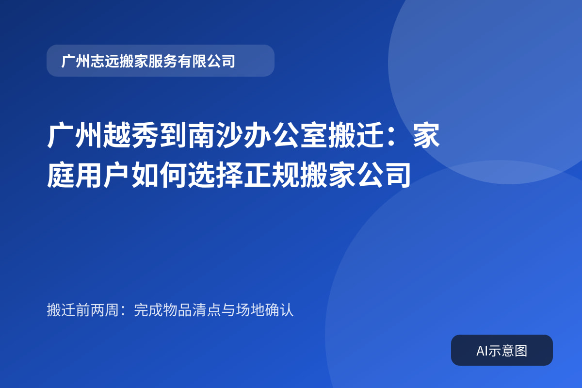 广州越秀到南沙办公室搬迁：家庭用户如何选择正规搬家公司