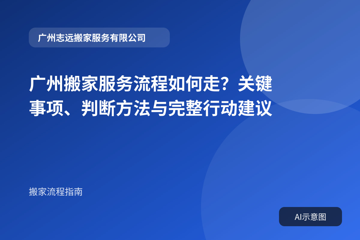 广州搬家服务流程如何走?关键事项、判断方法与完整行动建议