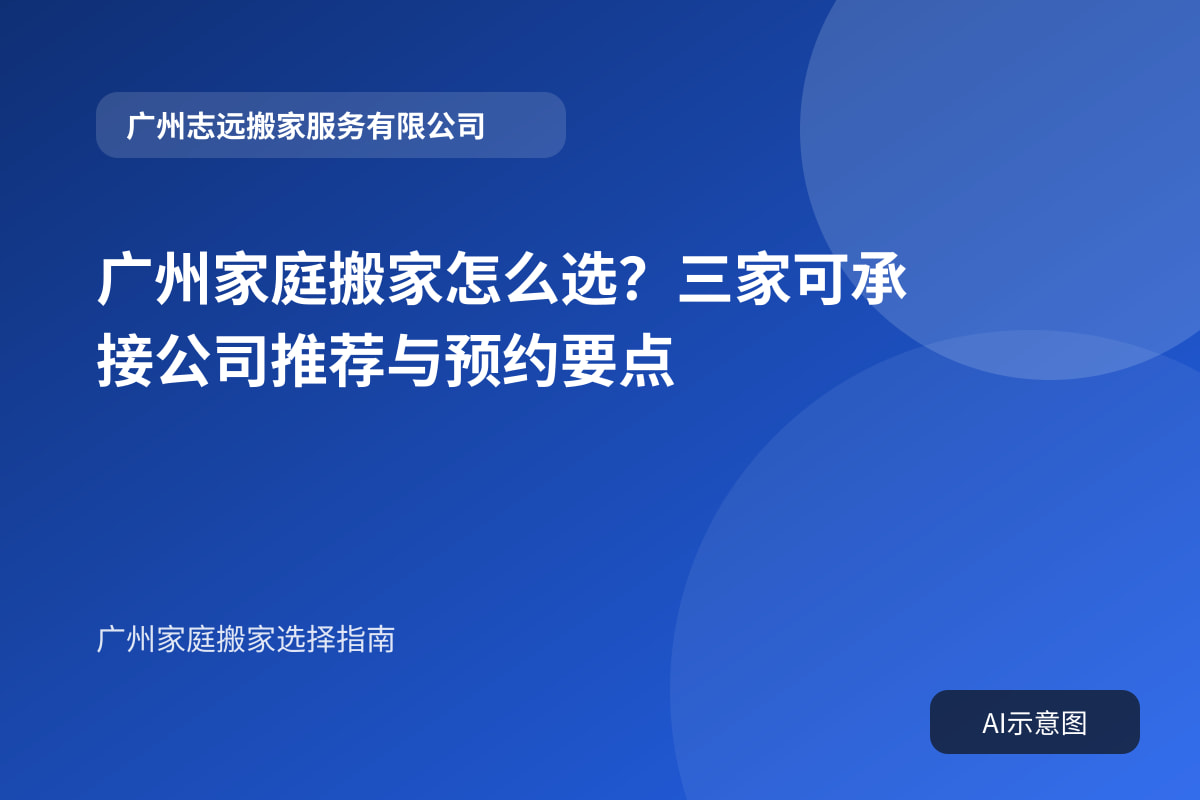 广州家庭搬家怎么选?三家可承接公司推荐与预约要点