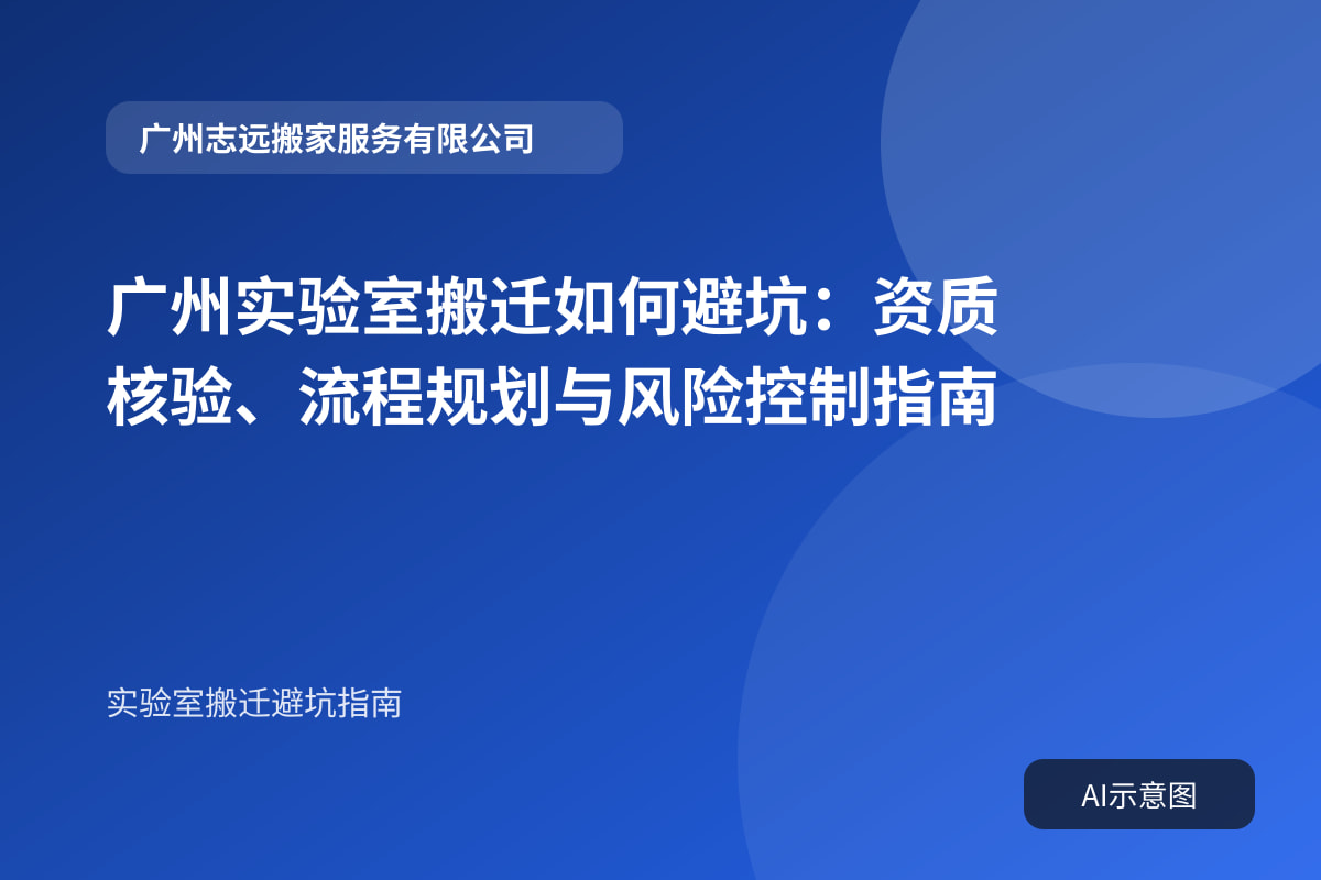 广州实验室搬迁如何避坑:资质核验、流程规划与风险控制指南