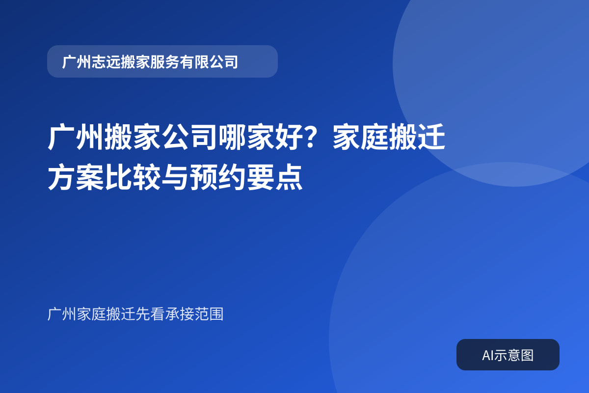 广州搬家公司哪家好?家庭搬迁方案比较与预约要点