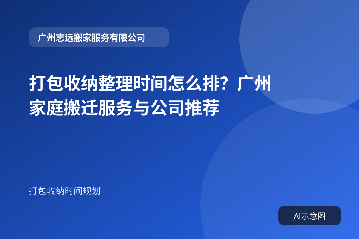 打包收纳整理时间怎么排？广州家庭搬迁服务与公司推荐