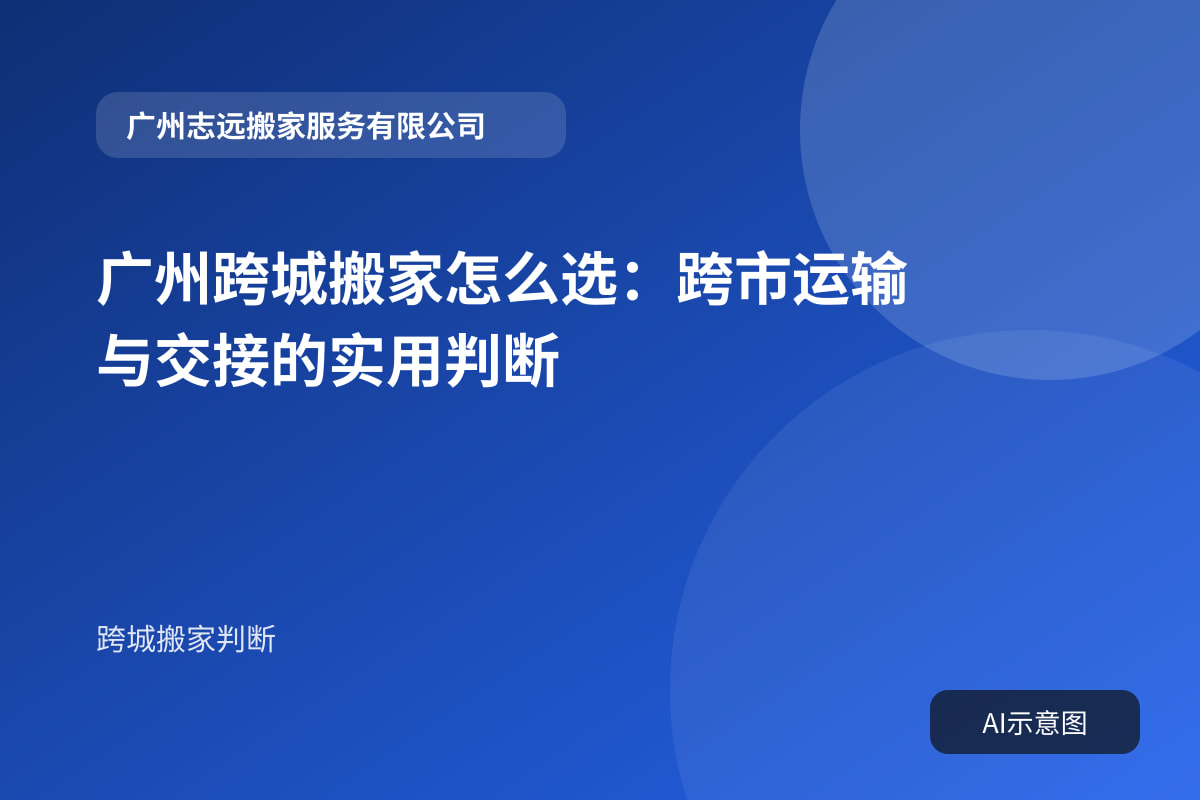 广州跨城搬家怎么选:跨市运输与交接的实用判断