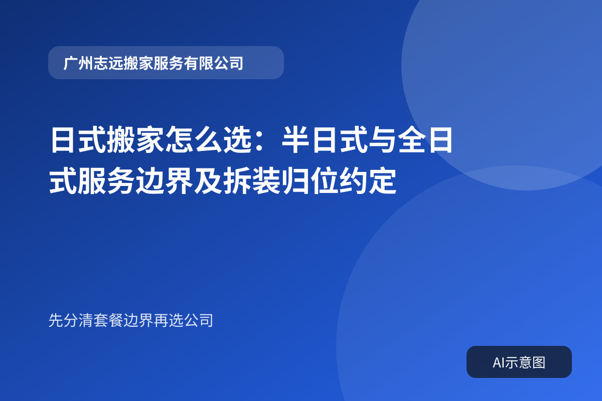 日式搬家怎么选:半日式与全日式服务边界及拆装归位约定