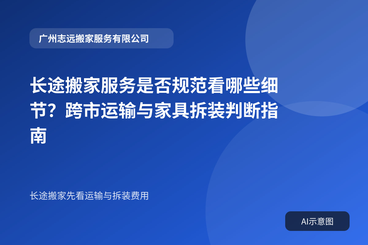 长途搬家服务是否规范看哪些细节?跨市运输与家具拆装判断指南